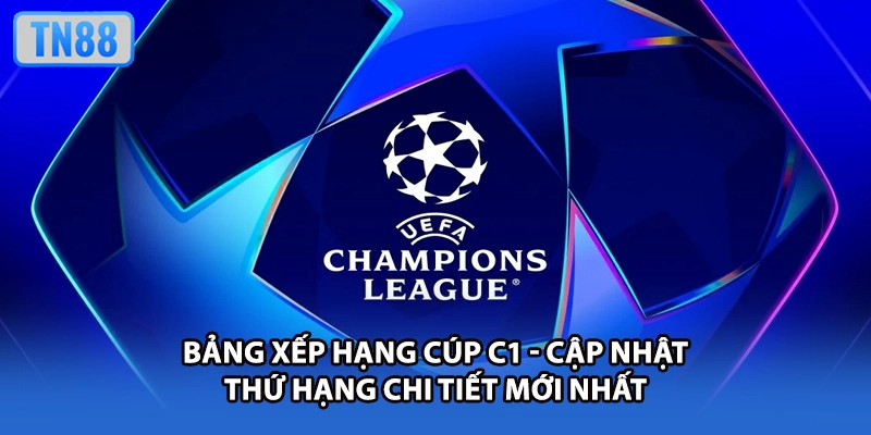 Bảng Xếp Hạng Cúp C1 - Cập Nhật Thứ Hạng Chi Tiết Mới Nhất