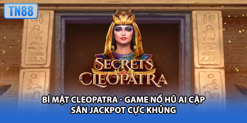 Bí Mật Cleopatra - Game Nổ Hũ Ai Cập Săn Jackpot Cực Khủng