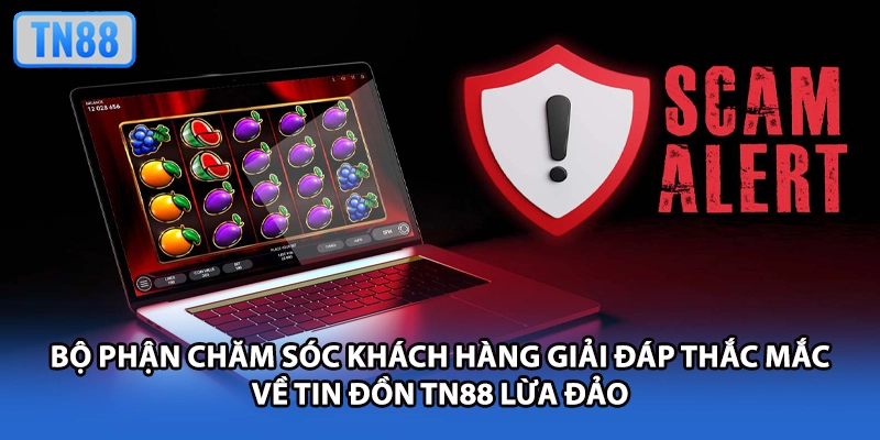 Bộ phận chăm sóc khách hàng giải đáp thắc mắc về tin đồn TN88 lừa đảo