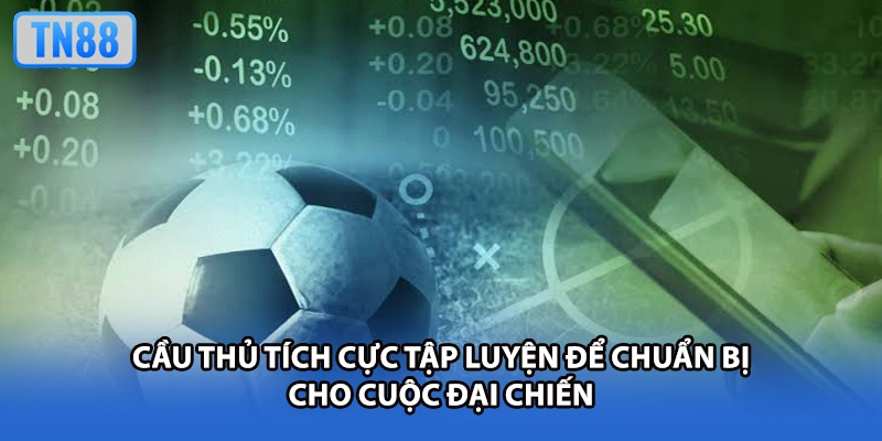 Cầu thủ tích cực tập luyện để chuẩn bị cho cuộc đại chiến