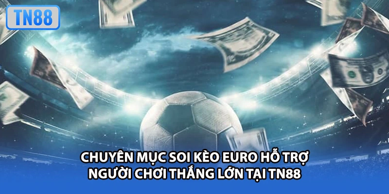 Chuyên mục soi kèo Euro hỗ trợ người chơi thắng lớn tại TN88