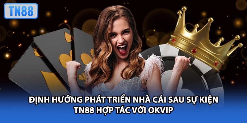 Định hướng phát triển nhà cái sau sự kiện TN88 hợp tác với OKVIP