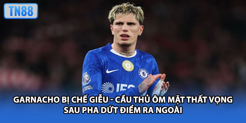 Garnacho bị chế giễu - Cầu thủ ôm mặt thất vọng sau pha dứt điểm ra ngoài