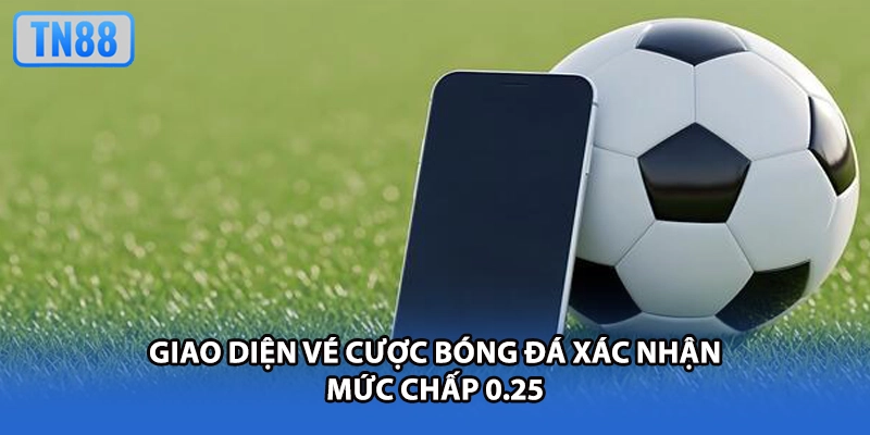 Giao diện vé cược bóng đá xác nhận mức chấp 0.25