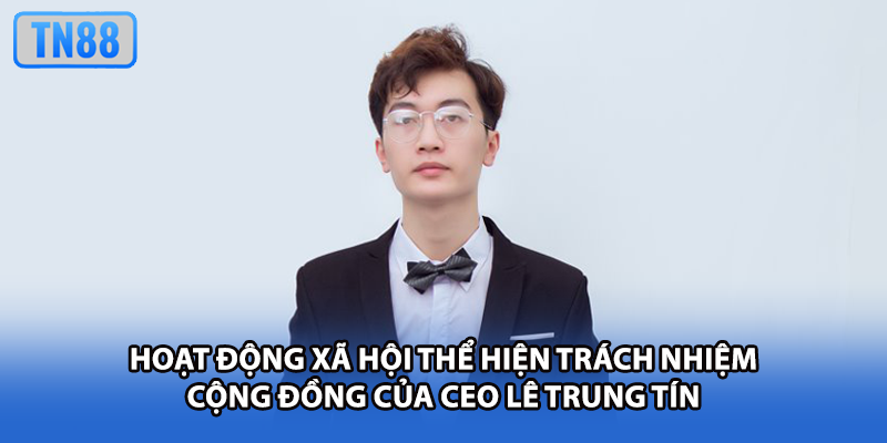 Hoạt động xã hội thể hiện trách nhiệm cộng đồng của CEO Lê Trung Tín