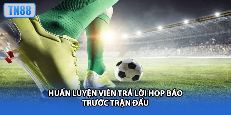 Huấn luyện viên trả lời họp báo trước trận đấu