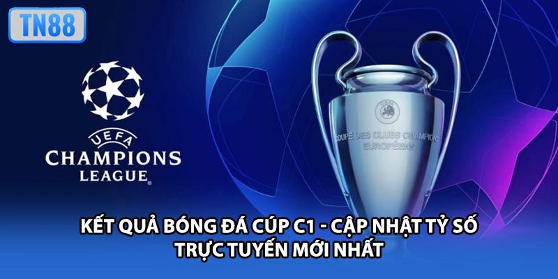 Kết Quả Bóng Đá Cúp C1 - Cập Nhật Tỷ Số Trực Tuyến Mới Nhất