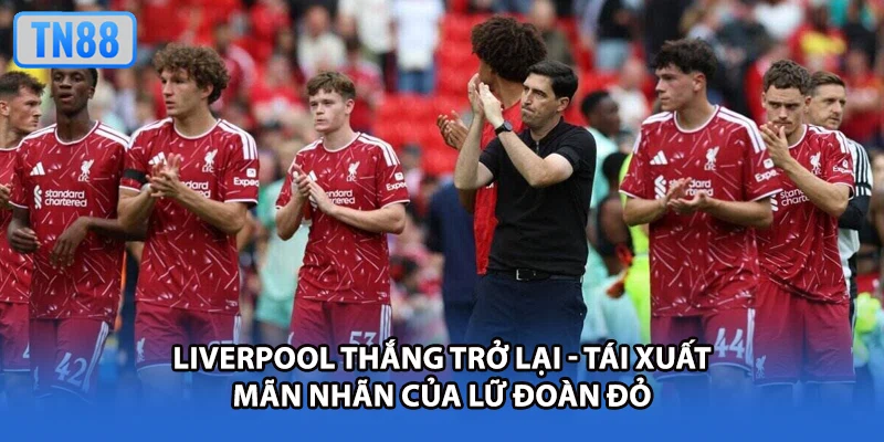Liverpool Thắng Trở Lại - Tái Xuất Mãn Nhãn Của Lữ Đoàn Đỏ