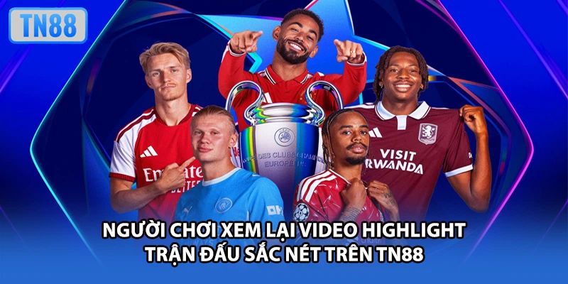 Người chơi xem lại video highlight trận đấu sắc nét trên TN88