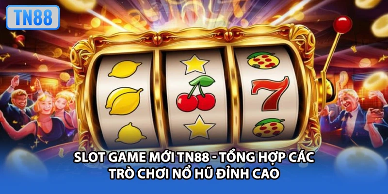 Slot Game Mới TN88 - Tổng Hợp Các Trò Chơi Nổ Hũ Đỉnh Cao