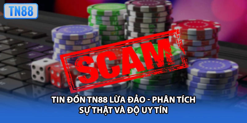 Tin Đồn TN88 Lừa Đảo - Phân Tích Sự Thật Và Độ Uy Tín