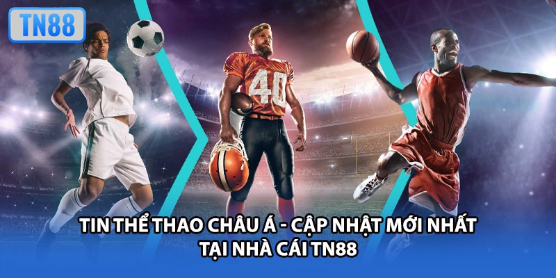 Tin Thể Thao Châu Á - Cập Nhật Mới Nhất Tại Nhà Cái TN88