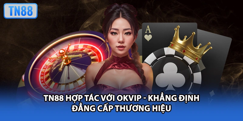TN88 Hợp Tác Với OKVIP - Khẳng Định Đẳng Cấp Thương Hiệu