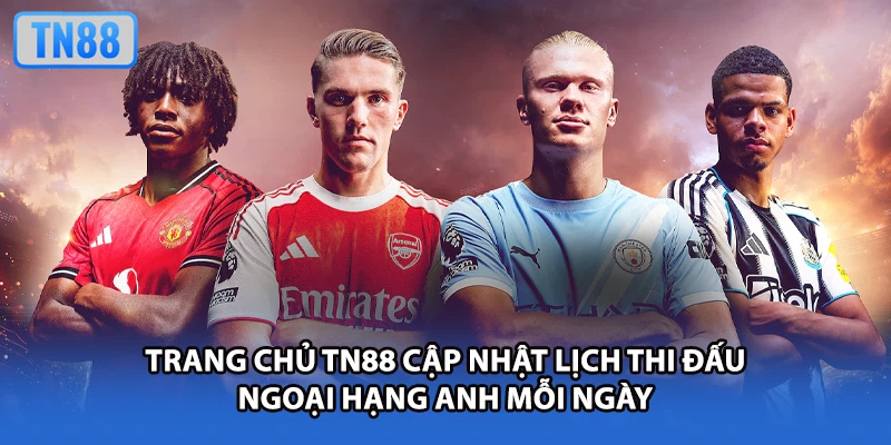 Trang chủ TN88 cập nhật lịch thi đấu Ngoại hạng Anh mỗi ngày