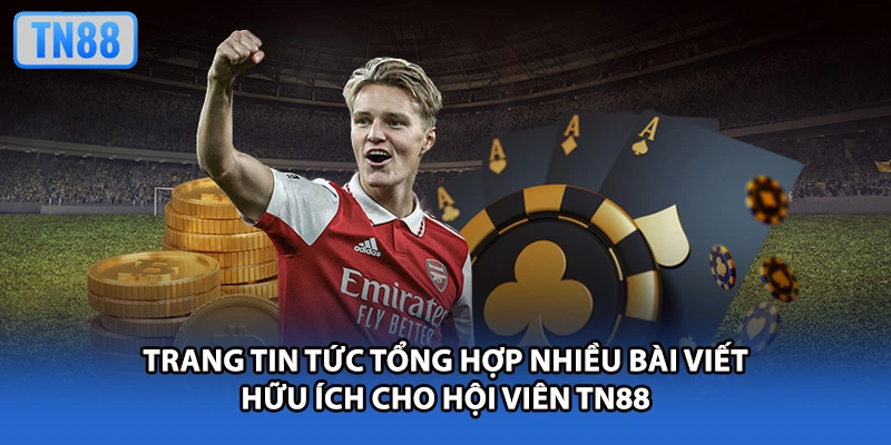 Trang tin tức tổng hợp nhiều bài viết hữu ích cho hội viên TN88