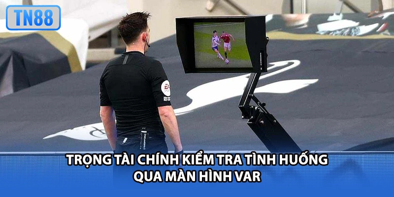 Trọng tài chính kiểm tra tình huống qua màn hình VAR